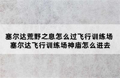 塞尔达荒野之息怎么过飞行训练场 塞尔达飞行训练场神庙怎么进去